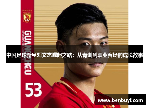 中国足球新星刘文杰崛起之路：从青训到职业赛场的成长故事