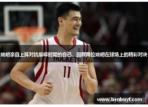 姚明亲自上阵对抗巅峰时期的自己，回顾两位姚明在球场上的精彩对决