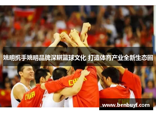 姚明携手姚明品牌深耕篮球文化 打造体育产业全新生态圈