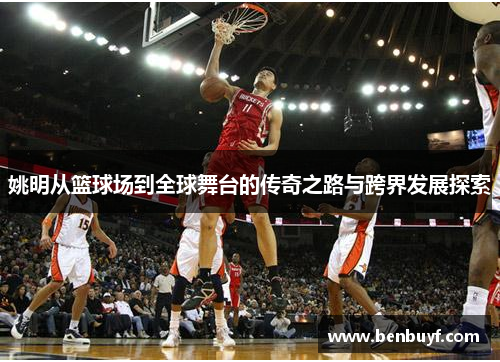 姚明从篮球场到全球舞台的传奇之路与跨界发展探索