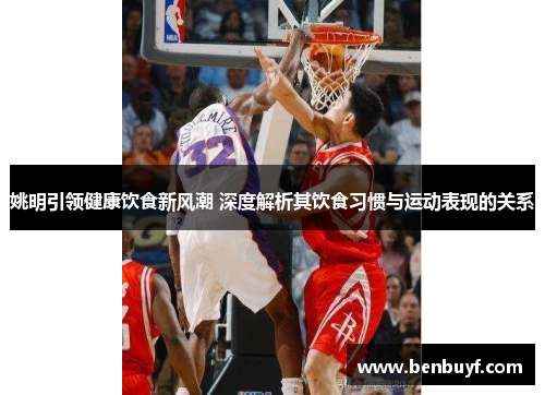 姚明引领健康饮食新风潮 深度解析其饮食习惯与运动表现的关系