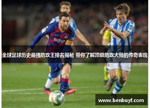 全球足球历史最强助攻王排名揭秘 带你了解顶级助攻大师的传奇表现