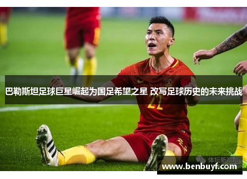 巴勒斯坦足球巨星崛起为国足希望之星 改写足球历史的未来挑战