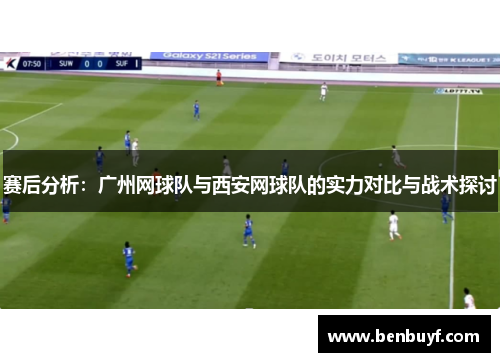 赛后分析：广州网球队与西安网球队的实力对比与战术探讨