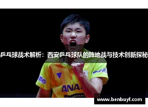 乒乓球战术解析：西安乒乓球队的阵地战与技术创新探秘