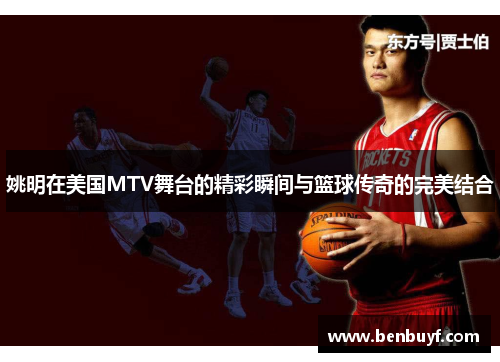 姚明在美国MTV舞台的精彩瞬间与篮球传奇的完美结合