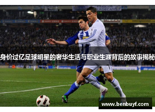 身价过亿足球明星的奢华生活与职业生涯背后的故事揭秘