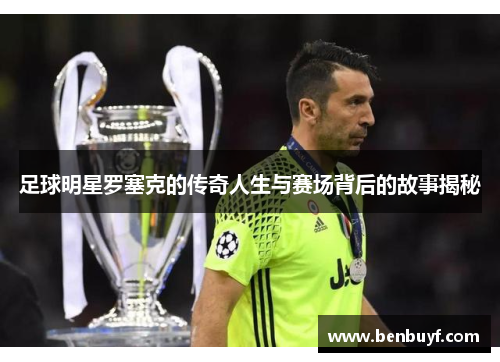 足球明星罗塞克的传奇人生与赛场背后的故事揭秘