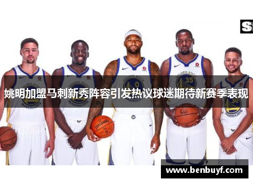 姚明加盟马刺新秀阵容引发热议球迷期待新赛季表现