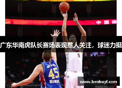 广东华南虎队长赛场表现惹人关注，球迷力挺