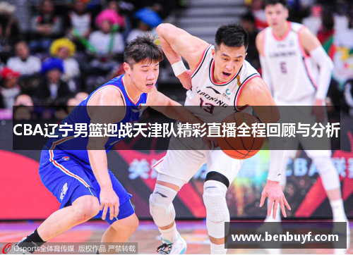 CBA辽宁男篮迎战天津队精彩直播全程回顾与分析