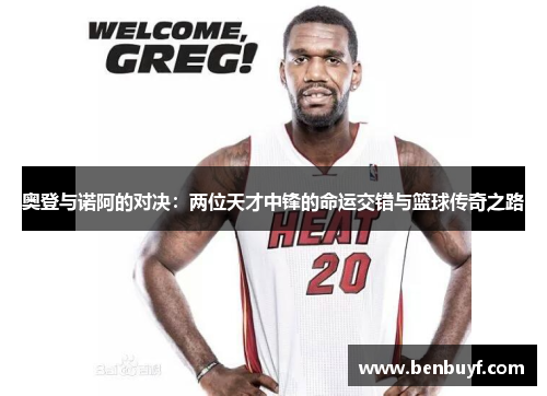 奥登与诺阿的对决：两位天才中锋的命运交错与篮球传奇之路