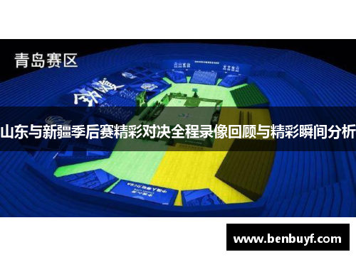 山东与新疆季后赛精彩对决全程录像回顾与精彩瞬间分析